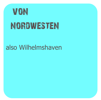 von
  nordwesten

also Wilhelmshaven
